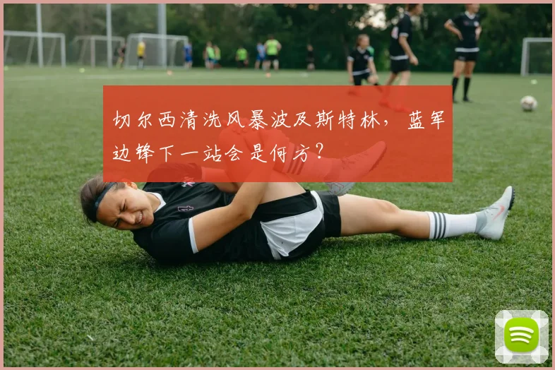 切尔西清洗风暴波及斯特林，蓝军边锋下一站会是何方？