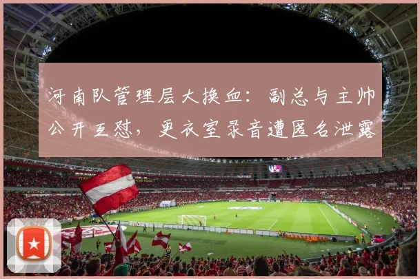 河南队管理层大换血：副总与主帅公开互怼，更衣室录音遭匿名泄露