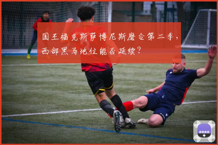 国王福克斯萨博尼斯磨合第二季，西部黑马地位能否延续？