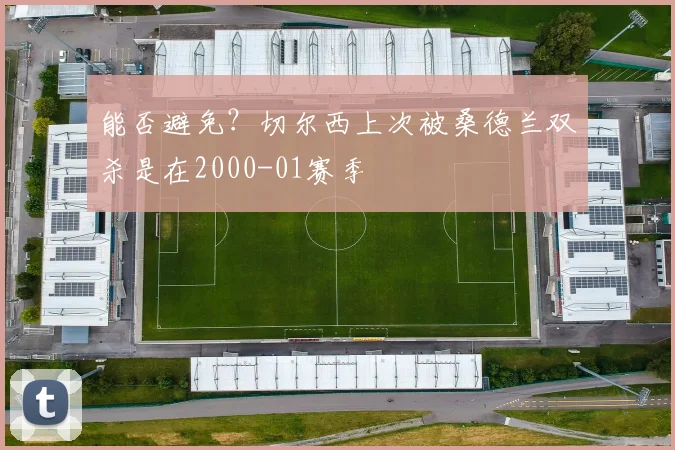 能否避免？切尔西上次被桑德兰双杀是在2000-01赛季