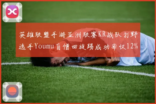 英雄联盟手游亚洲联赛KR战队打野选手Youmu盲僧回旋踢成功率仅12%，遭粉丝要求轮换